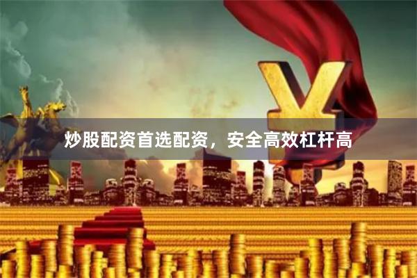 炒股配資首選配資，安全高效杠桿高