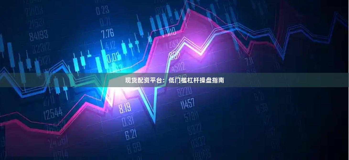 現(xiàn)貨配資平臺(tái)：低門(mén)檻杠桿操盤(pán)指南