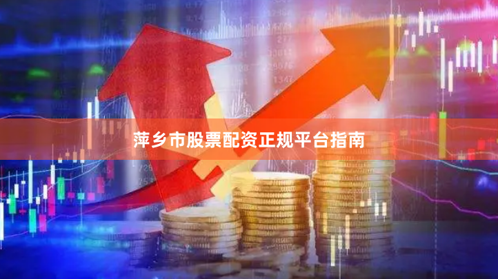萍鄉(xiāng)市股票配資正規(guī)平臺(tái)指南